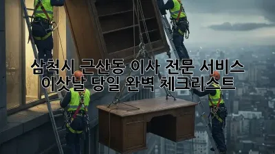 삼척시 근산동 이사 전문 서비스: 이삿날 당일 완벽 체크리스트!