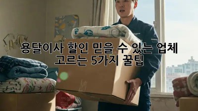 용달이사 할인: 믿을 수 있는 업체 고르는 5가지 꿀팁!